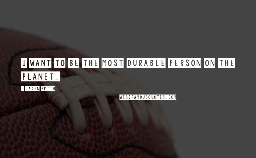 Jaden Smith Quotes: I want to be the most durable person on the planet.