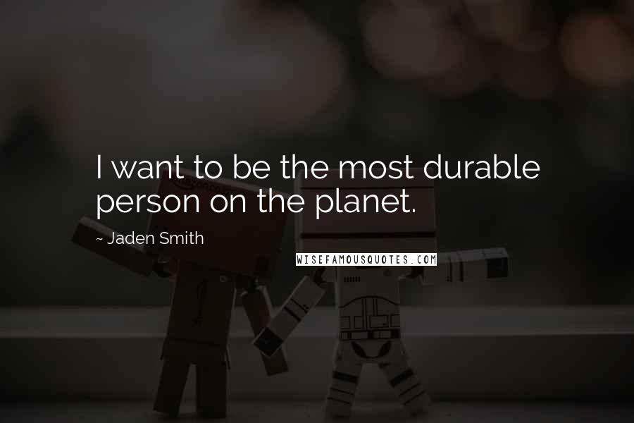 Jaden Smith Quotes: I want to be the most durable person on the planet.