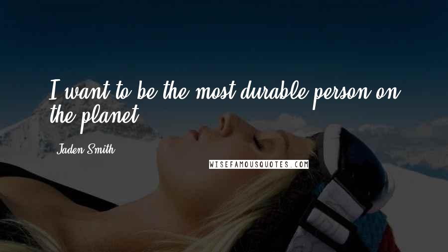 Jaden Smith Quotes: I want to be the most durable person on the planet.