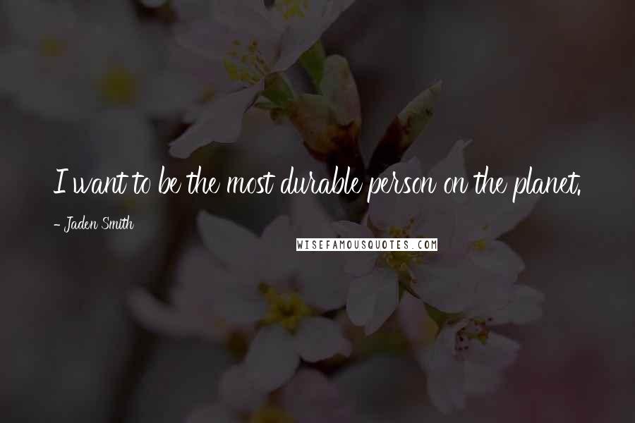 Jaden Smith Quotes: I want to be the most durable person on the planet.