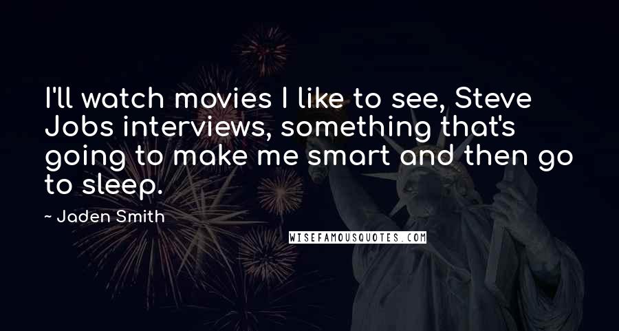 Jaden Smith Quotes: I'll watch movies I like to see, Steve Jobs interviews, something that's going to make me smart and then go to sleep.