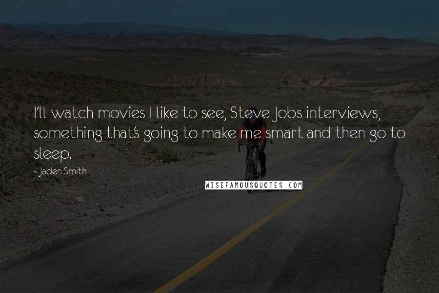 Jaden Smith Quotes: I'll watch movies I like to see, Steve Jobs interviews, something that's going to make me smart and then go to sleep.