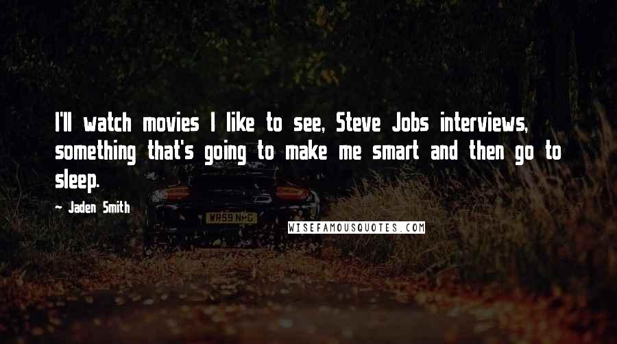 Jaden Smith Quotes: I'll watch movies I like to see, Steve Jobs interviews, something that's going to make me smart and then go to sleep.