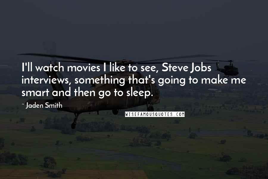 Jaden Smith Quotes: I'll watch movies I like to see, Steve Jobs interviews, something that's going to make me smart and then go to sleep.