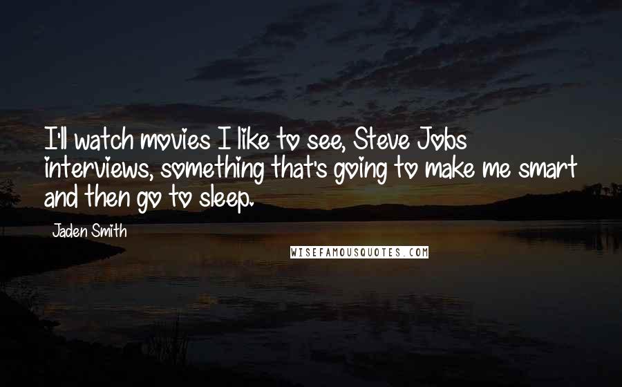 Jaden Smith Quotes: I'll watch movies I like to see, Steve Jobs interviews, something that's going to make me smart and then go to sleep.