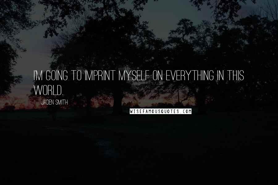 Jaden Smith Quotes: I'm going to imprint myself on everything in this world.