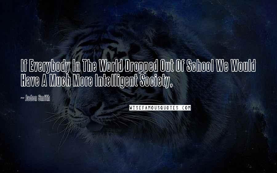 Jaden Smith Quotes: If Everybody In The World Dropped Out Of School We Would Have A Much More Intelligent Society,