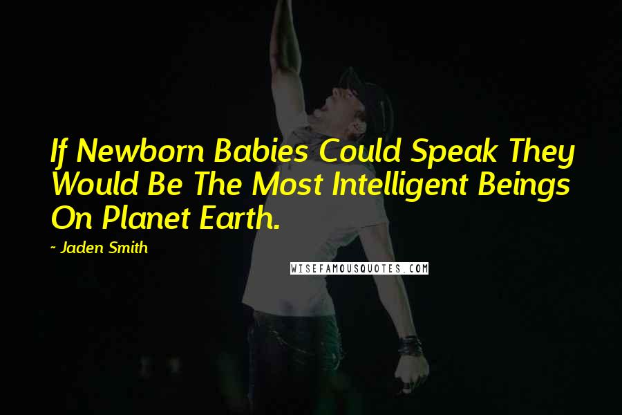 Jaden Smith Quotes: If Newborn Babies Could Speak They Would Be The Most Intelligent Beings On Planet Earth.