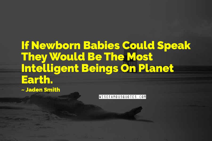 Jaden Smith Quotes: If Newborn Babies Could Speak They Would Be The Most Intelligent Beings On Planet Earth.