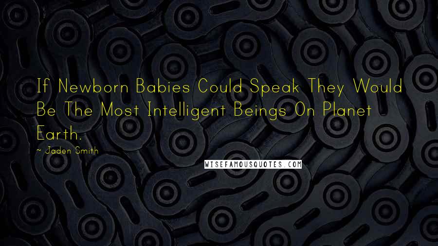 Jaden Smith Quotes: If Newborn Babies Could Speak They Would Be The Most Intelligent Beings On Planet Earth.