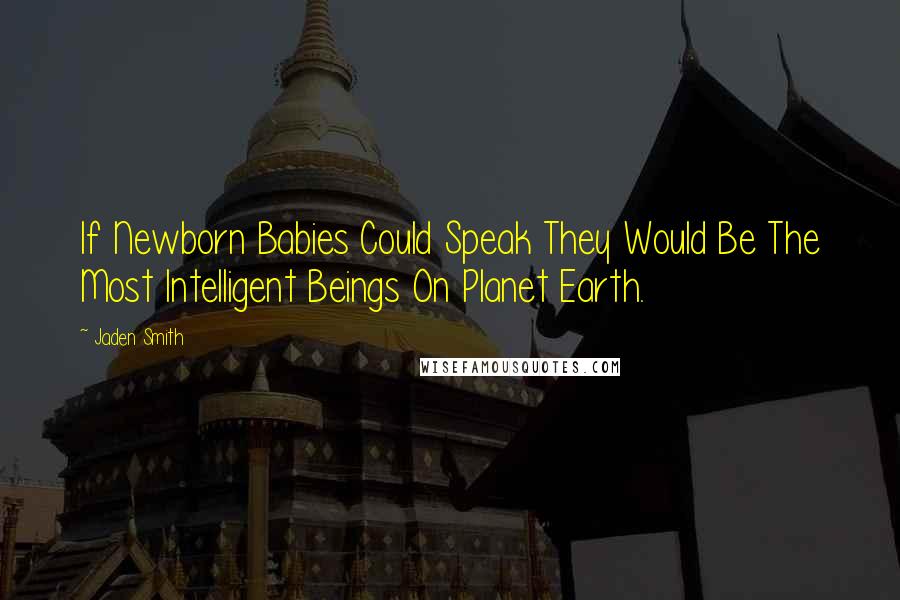 Jaden Smith Quotes: If Newborn Babies Could Speak They Would Be The Most Intelligent Beings On Planet Earth.