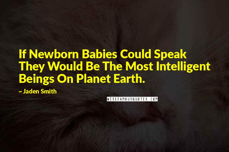 Jaden Smith Quotes: If Newborn Babies Could Speak They Would Be The Most Intelligent Beings On Planet Earth.