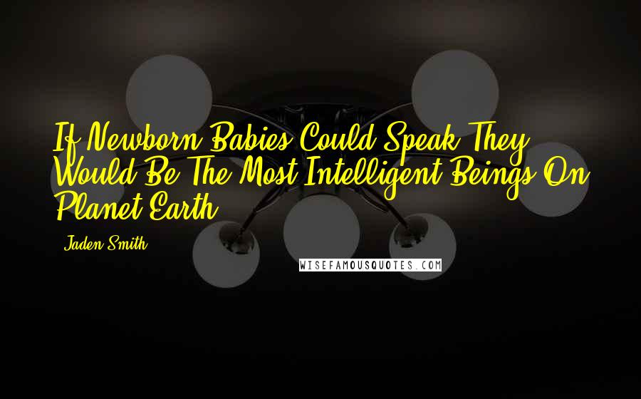 Jaden Smith Quotes: If Newborn Babies Could Speak They Would Be The Most Intelligent Beings On Planet Earth.