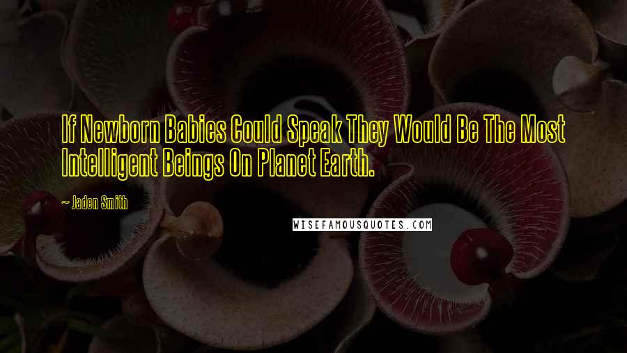 Jaden Smith Quotes: If Newborn Babies Could Speak They Would Be The Most Intelligent Beings On Planet Earth.