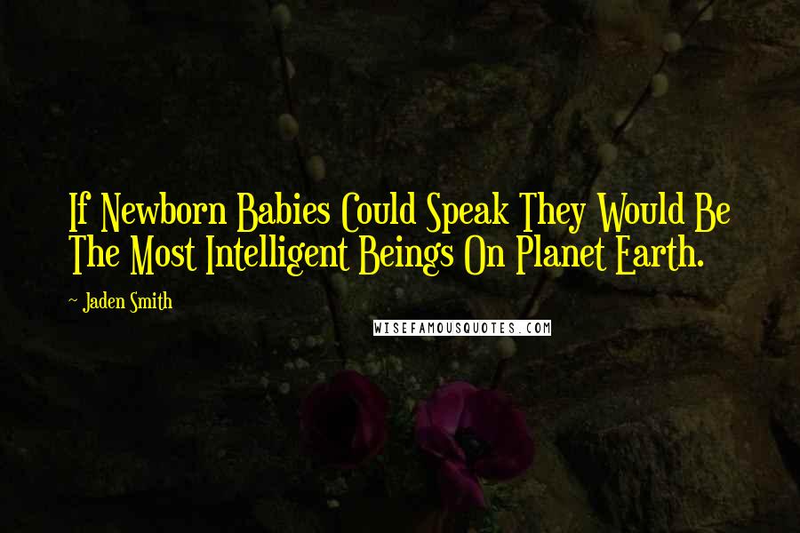 Jaden Smith Quotes: If Newborn Babies Could Speak They Would Be The Most Intelligent Beings On Planet Earth.