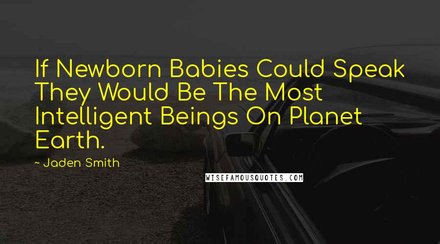 Jaden Smith Quotes: If Newborn Babies Could Speak They Would Be The Most Intelligent Beings On Planet Earth.