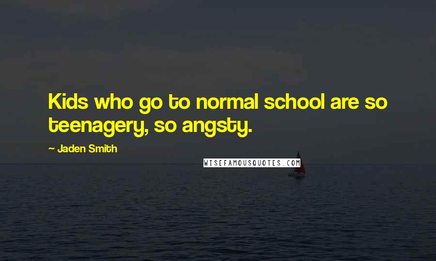 Jaden Smith Quotes: Kids who go to normal school are so teenagery, so angsty.