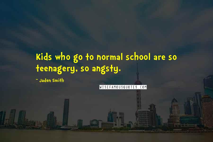 Jaden Smith Quotes: Kids who go to normal school are so teenagery, so angsty.