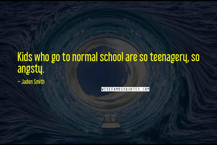 Jaden Smith Quotes: Kids who go to normal school are so teenagery, so angsty.