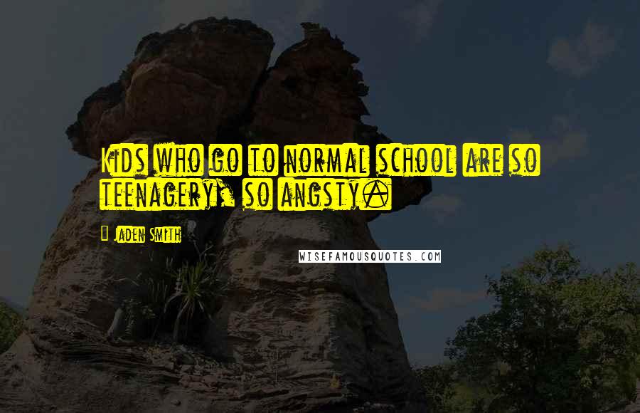 Jaden Smith Quotes: Kids who go to normal school are so teenagery, so angsty.