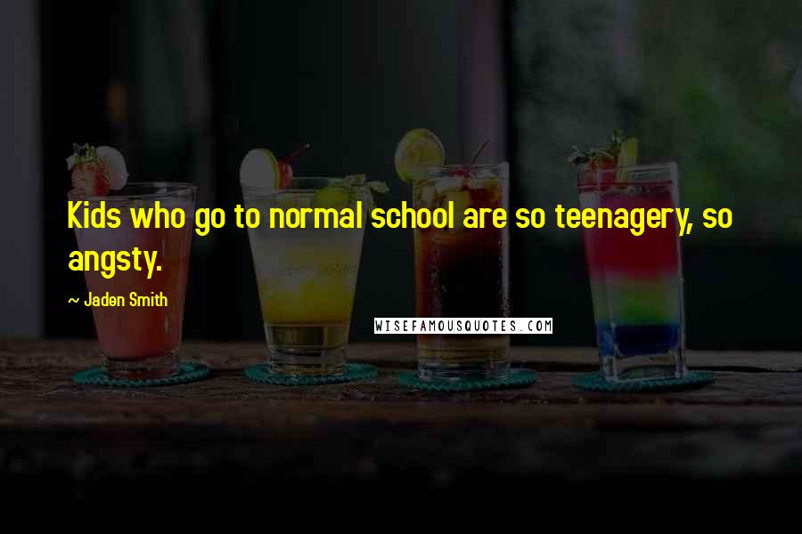 Jaden Smith Quotes: Kids who go to normal school are so teenagery, so angsty.