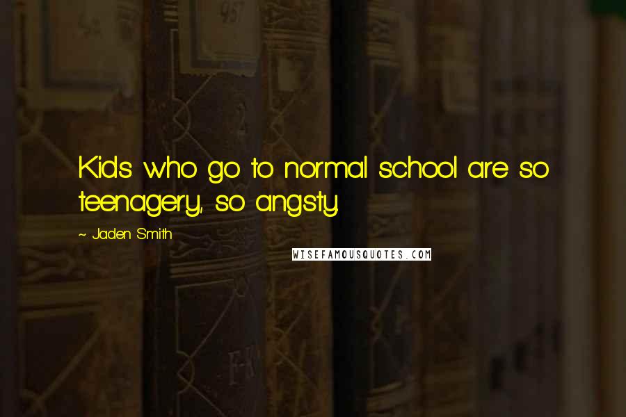 Jaden Smith Quotes: Kids who go to normal school are so teenagery, so angsty.