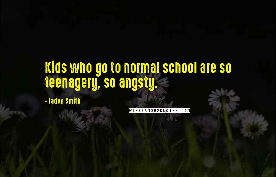 Jaden Smith Quotes: Kids who go to normal school are so teenagery, so angsty.