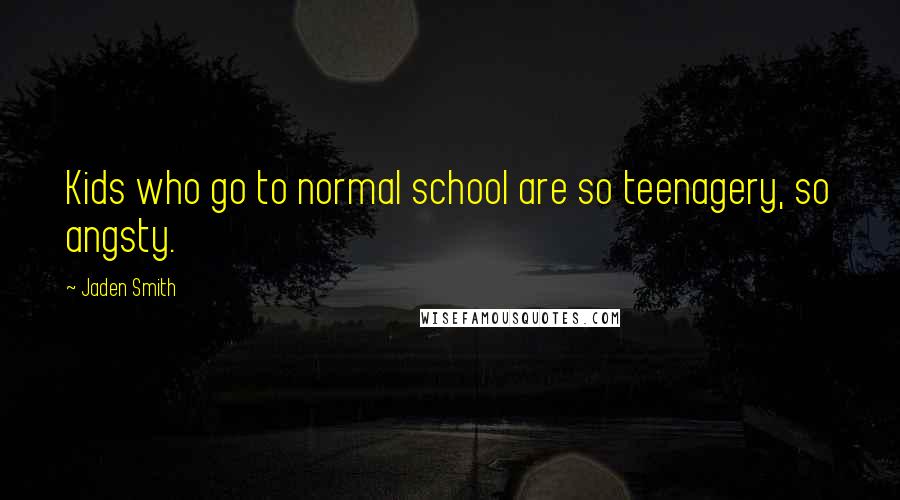 Jaden Smith Quotes: Kids who go to normal school are so teenagery, so angsty.