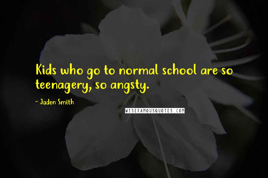 Jaden Smith Quotes: Kids who go to normal school are so teenagery, so angsty.