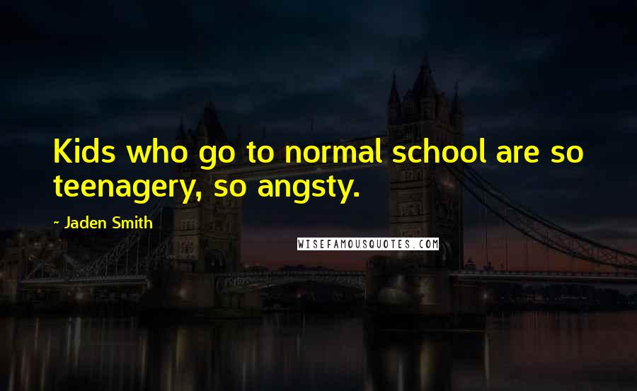 Jaden Smith Quotes: Kids who go to normal school are so teenagery, so angsty.