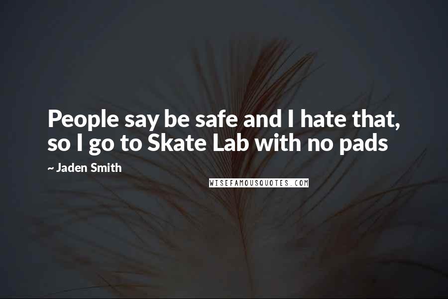 Jaden Smith Quotes: People say be safe and I hate that, so I go to Skate Lab with no pads