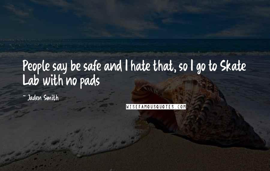 Jaden Smith Quotes: People say be safe and I hate that, so I go to Skate Lab with no pads