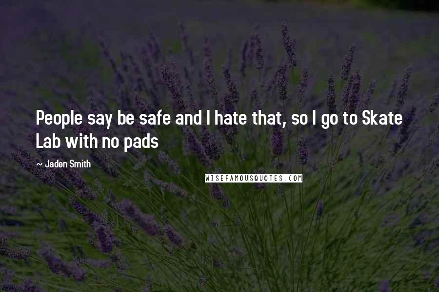 Jaden Smith Quotes: People say be safe and I hate that, so I go to Skate Lab with no pads