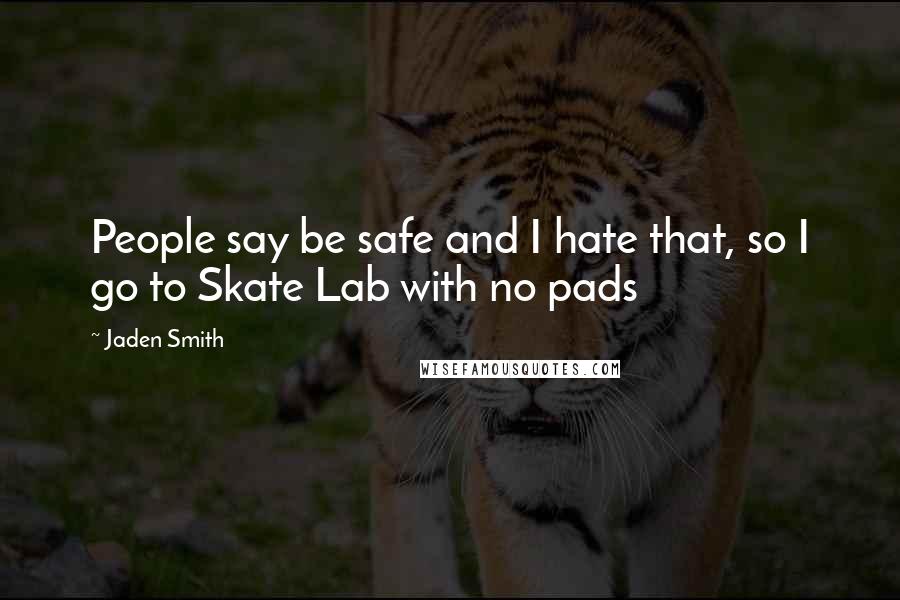 Jaden Smith Quotes: People say be safe and I hate that, so I go to Skate Lab with no pads