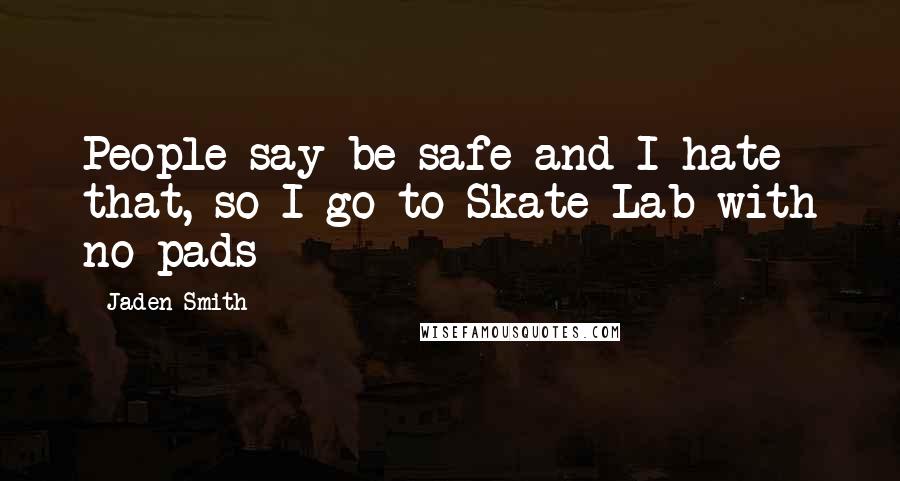 Jaden Smith Quotes: People say be safe and I hate that, so I go to Skate Lab with no pads