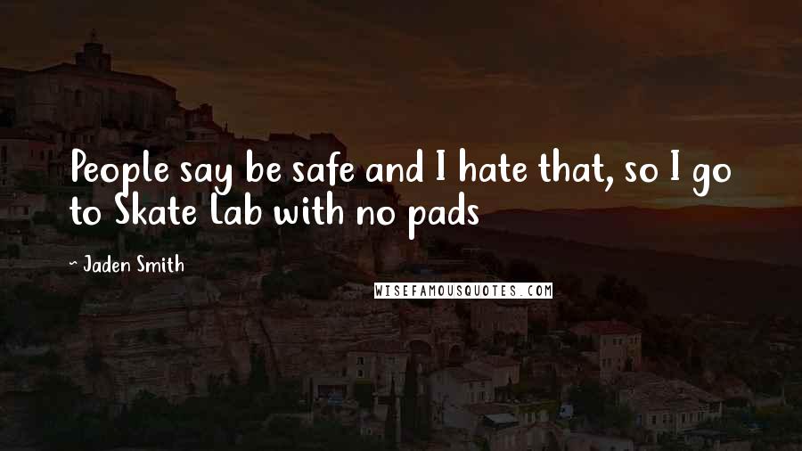 Jaden Smith Quotes: People say be safe and I hate that, so I go to Skate Lab with no pads