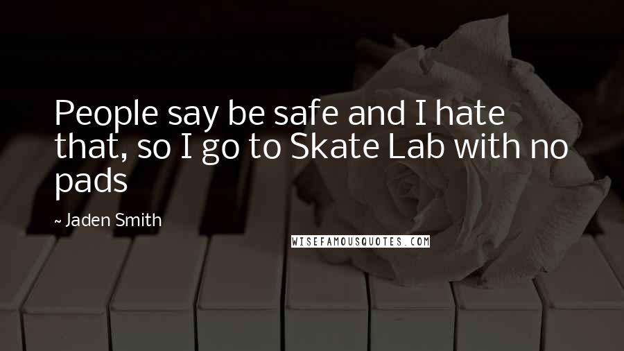 Jaden Smith Quotes: People say be safe and I hate that, so I go to Skate Lab with no pads