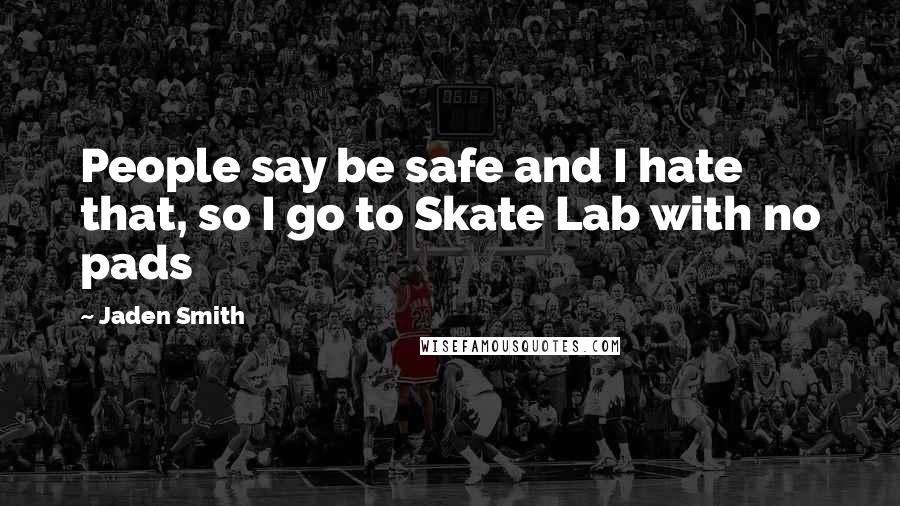 Jaden Smith Quotes: People say be safe and I hate that, so I go to Skate Lab with no pads