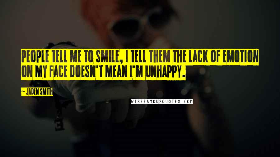 Jaden Smith Quotes: People tell me to smile, I tell them the lack of emotion on my face doesn't mean I'm unhappy.