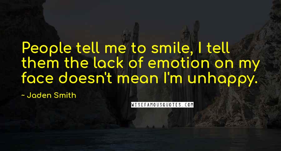 Jaden Smith Quotes: People tell me to smile, I tell them the lack of emotion on my face doesn't mean I'm unhappy.