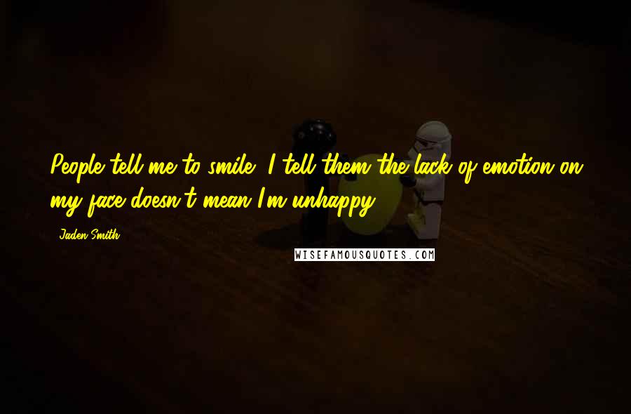 Jaden Smith Quotes: People tell me to smile, I tell them the lack of emotion on my face doesn't mean I'm unhappy.