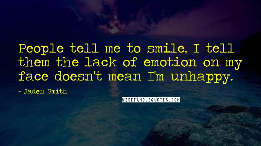 Jaden Smith Quotes: People tell me to smile, I tell them the lack of emotion on my face doesn't mean I'm unhappy.