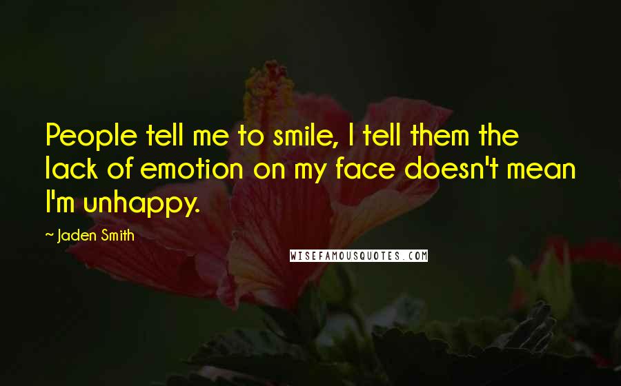 Jaden Smith Quotes: People tell me to smile, I tell them the lack of emotion on my face doesn't mean I'm unhappy.