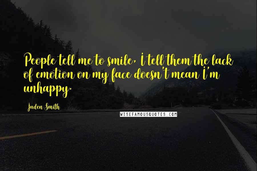 Jaden Smith Quotes: People tell me to smile, I tell them the lack of emotion on my face doesn't mean I'm unhappy.