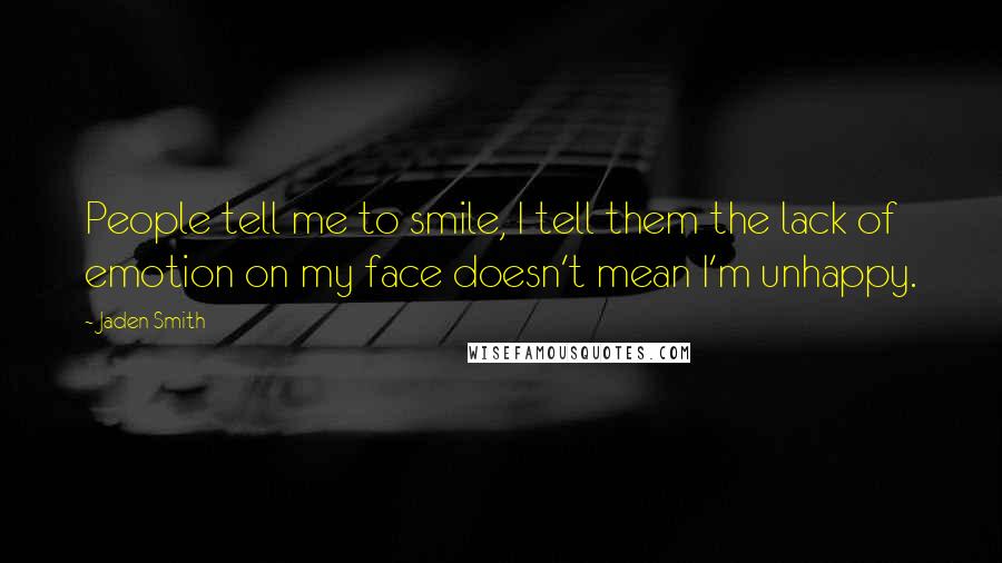 Jaden Smith Quotes: People tell me to smile, I tell them the lack of emotion on my face doesn't mean I'm unhappy.