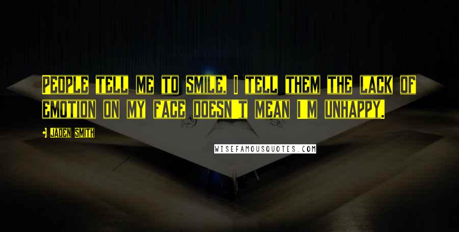 Jaden Smith Quotes: People tell me to smile, I tell them the lack of emotion on my face doesn't mean I'm unhappy.