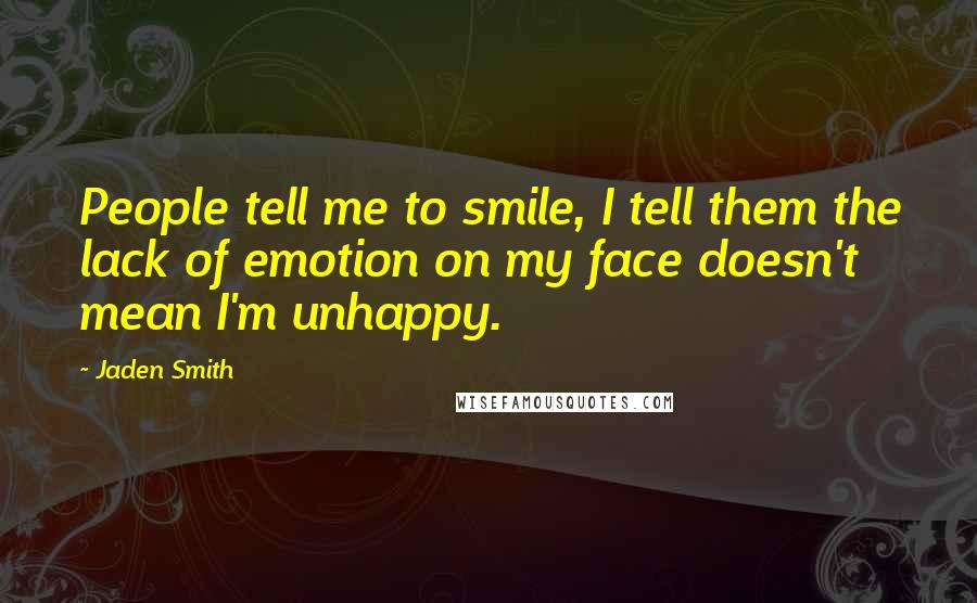 Jaden Smith Quotes: People tell me to smile, I tell them the lack of emotion on my face doesn't mean I'm unhappy.