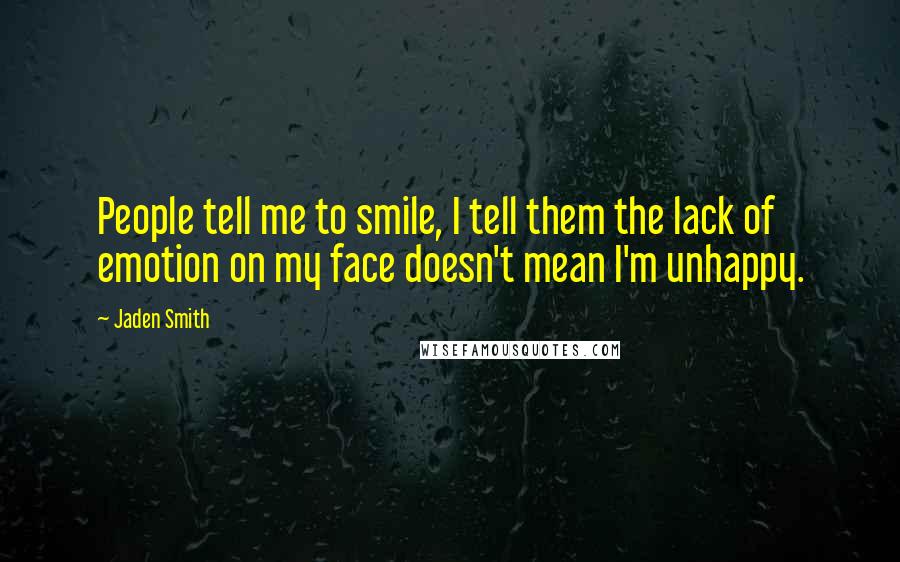 Jaden Smith Quotes: People tell me to smile, I tell them the lack of emotion on my face doesn't mean I'm unhappy.