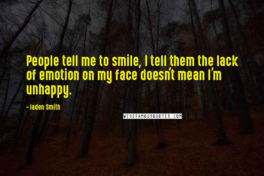 Jaden Smith Quotes: People tell me to smile, I tell them the lack of emotion on my face doesn't mean I'm unhappy.