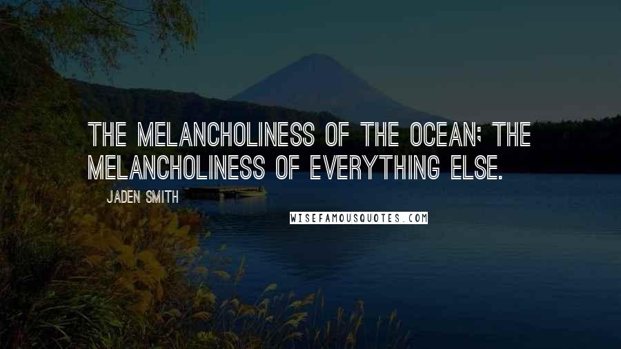 Jaden Smith Quotes: The melancholiness of the ocean; the melancholiness of everything else.